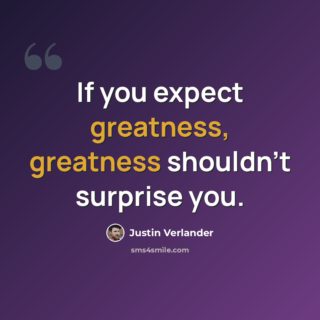 “If you expect greatness, greatness shouldn't surprise you.” quote by Justin Verlander