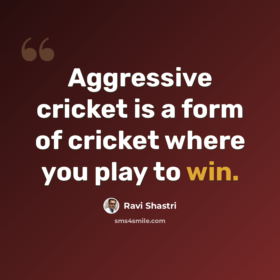“Aggressive cricket is a form of cricket where you play to win.” quote by Ravi Shastri