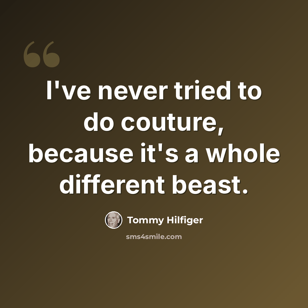 “I've never tried to do couture, because it's a whole different beast.” quote by Tommy Hilfiger