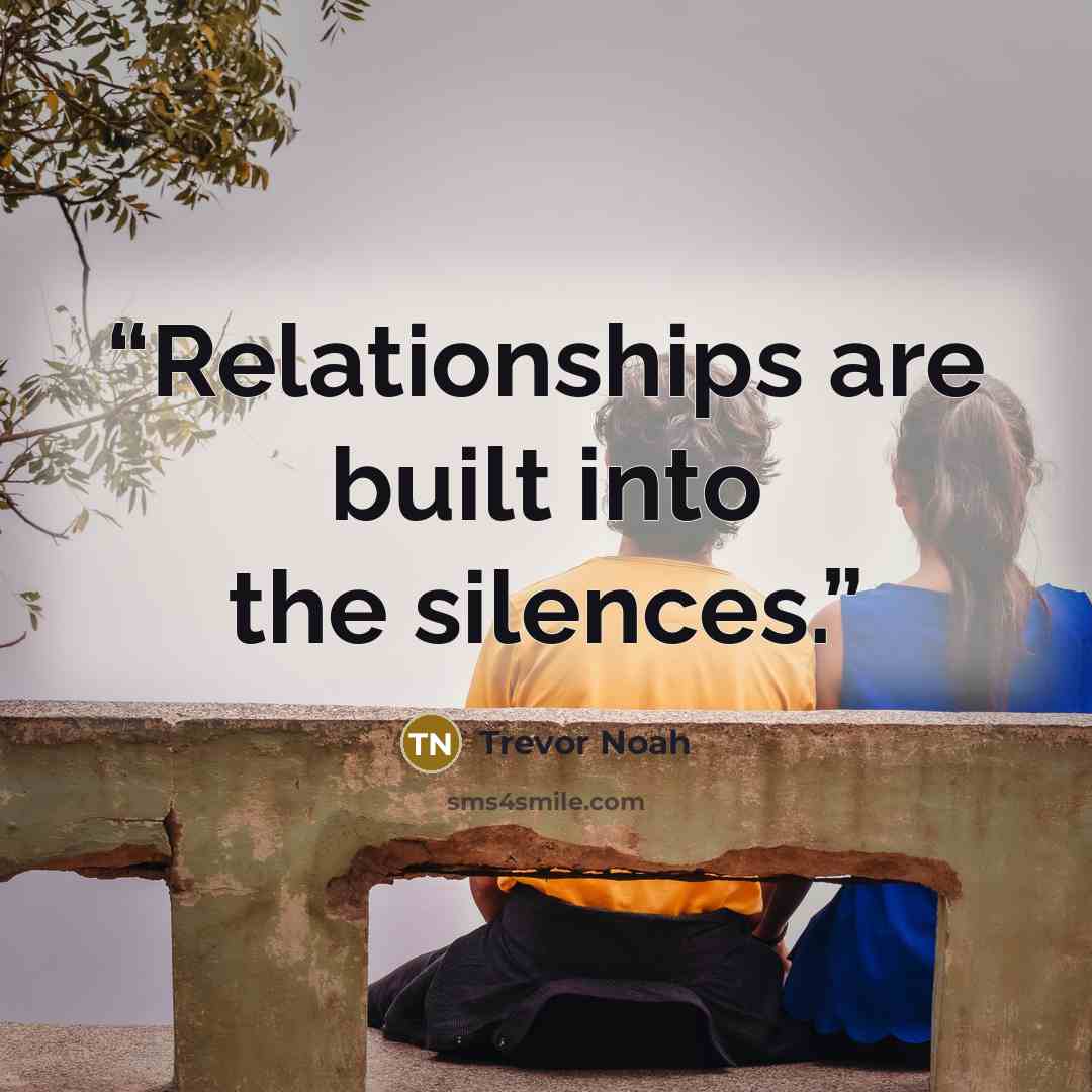 “Relationships are built into the silences.” quote by Trevor Noah