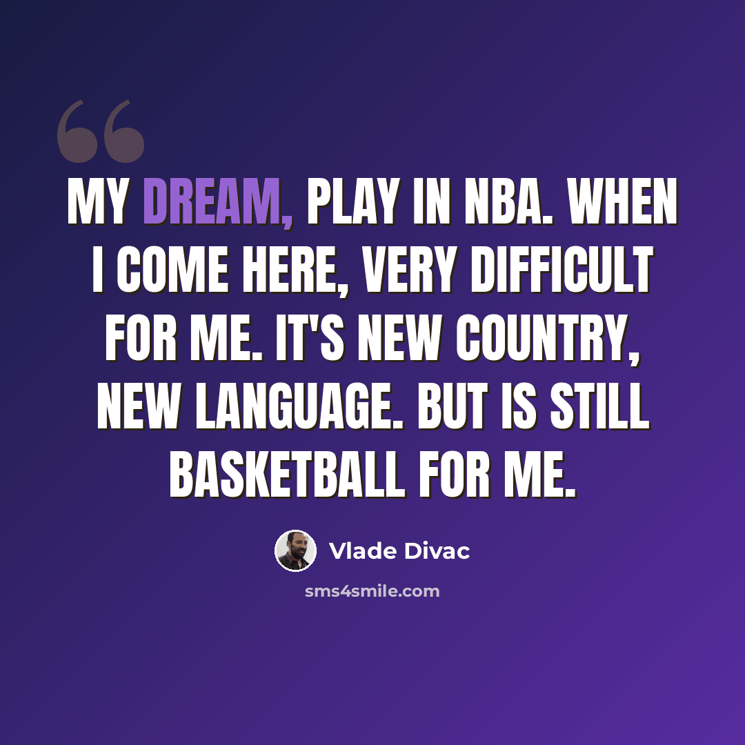 “My dream, play in NBA. When I come here, very difficult for me. It's new country, new language. But is still basketball for me.” quote by Vlade Divac