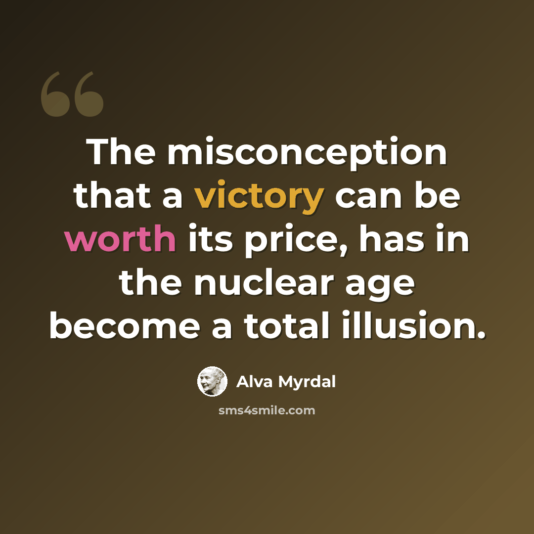 “The misconception that a victory can be worth its price, has in the nuclear age become a total illusion.” quote by Alva Myrdal