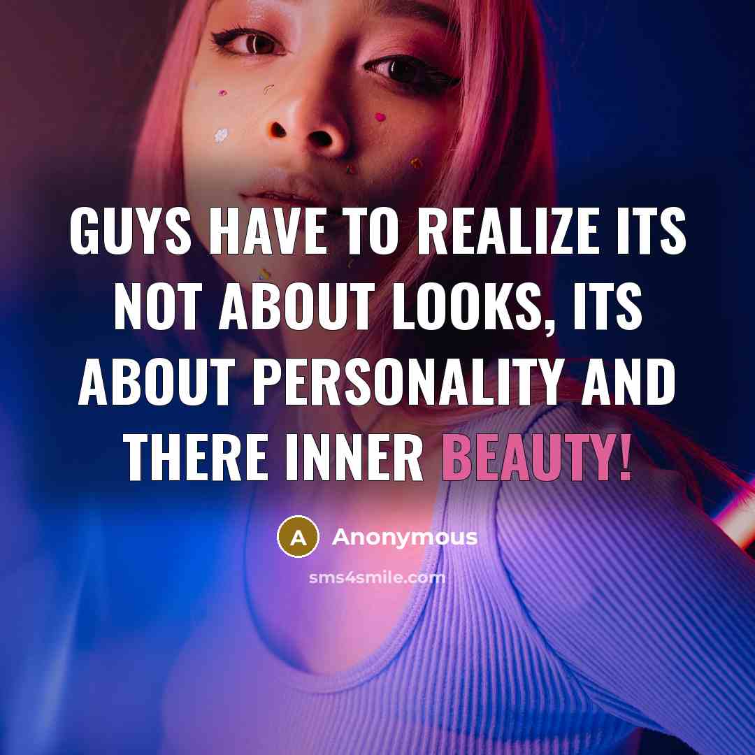 “Guys have to realize its not about looks, its about personality and there inner beauty!” quote by Anonymous