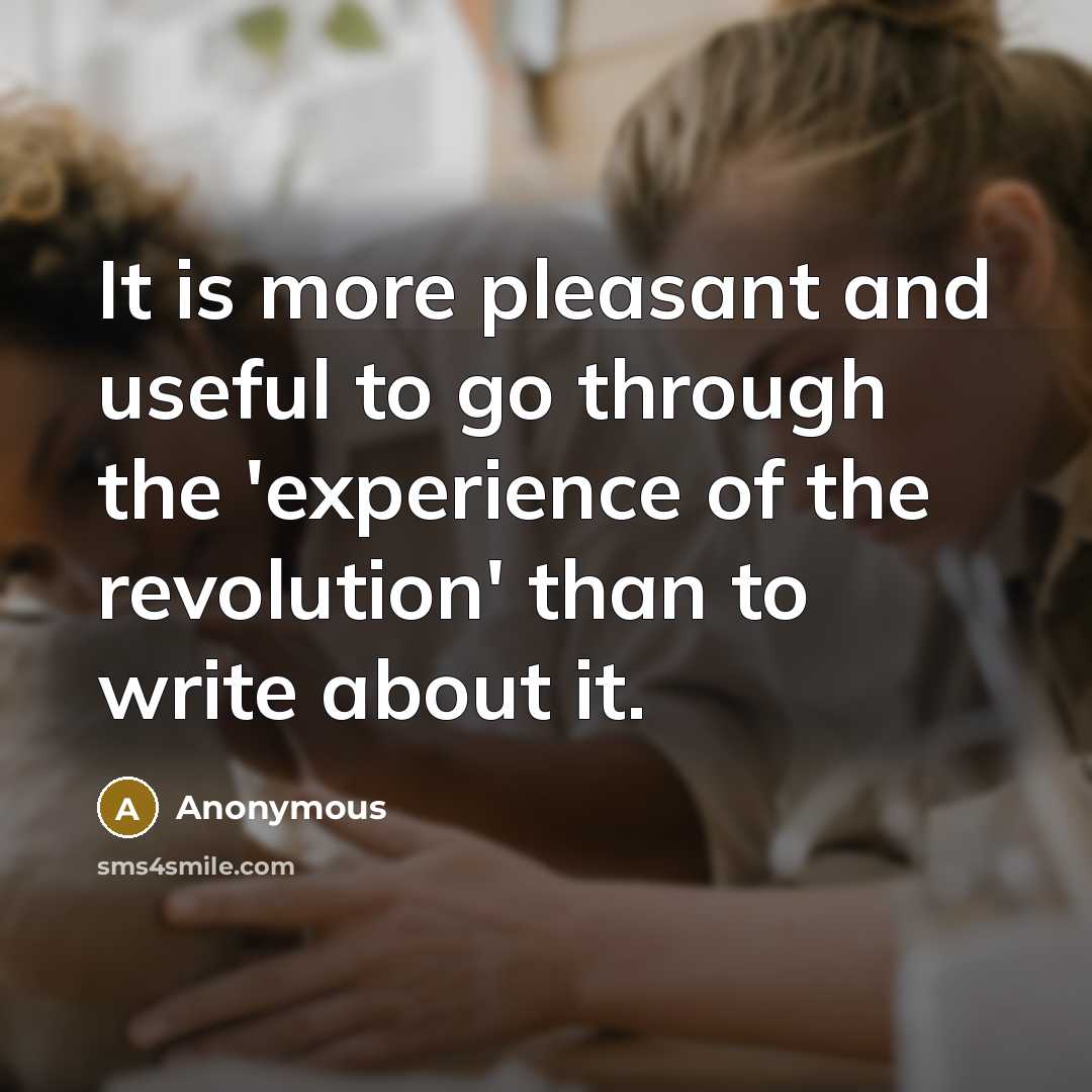 “It is more pleasant and useful to go through the 'experience of the revolution' than to write about it.” quote by Anonymous