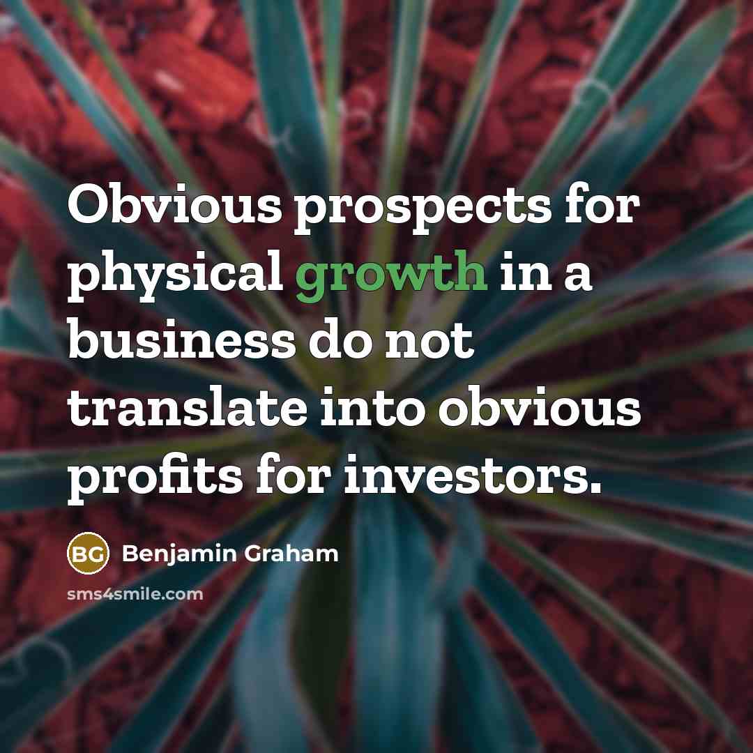 “Obvious prospects for physical growth in a business do not translate into obvious profits for investors.” quote by Benjamin Graham