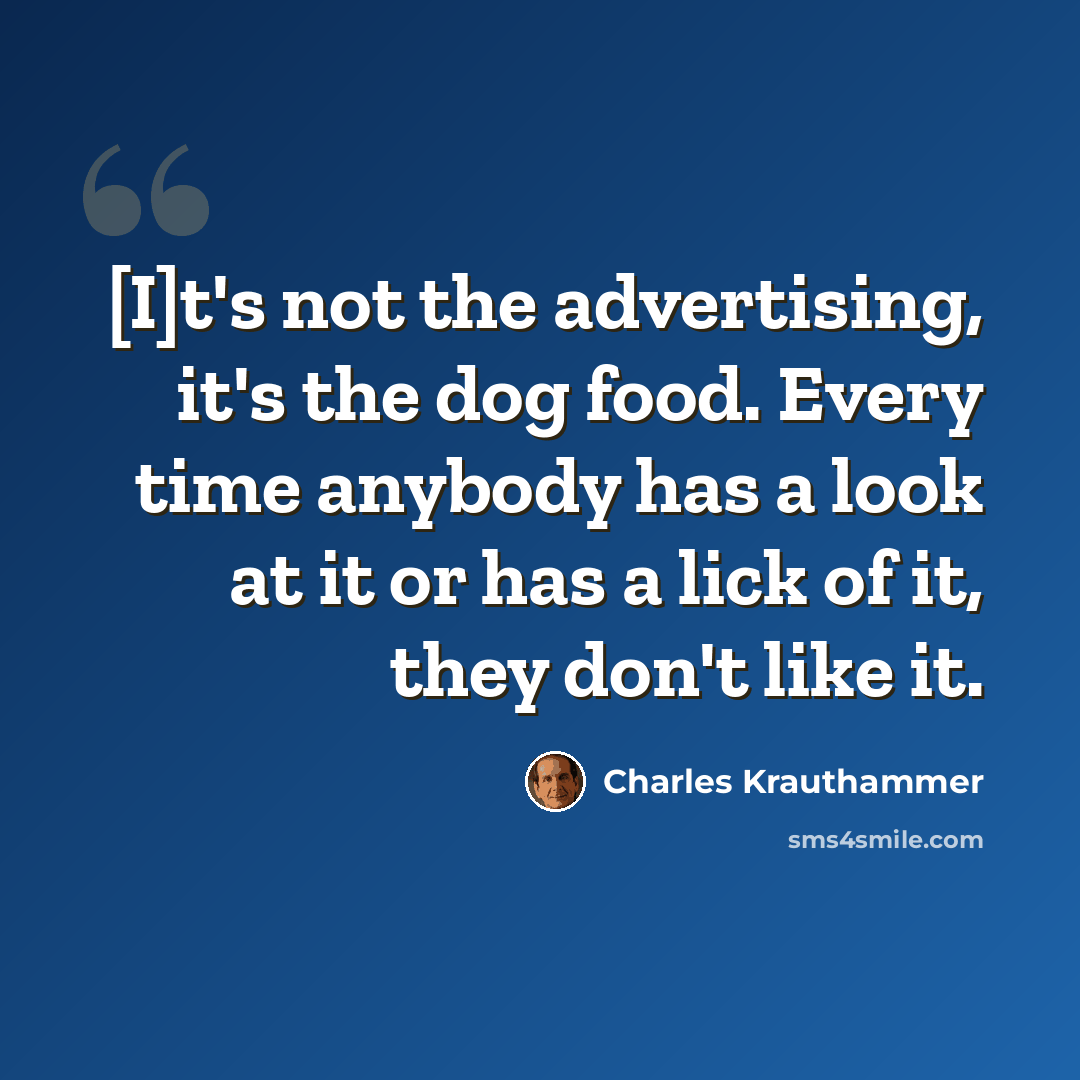 “[I]t's not the advertising, it's the dog food. Every time anybody has a look at it or has a lick of it, they don't like it.” quote by Charles Krauthammer