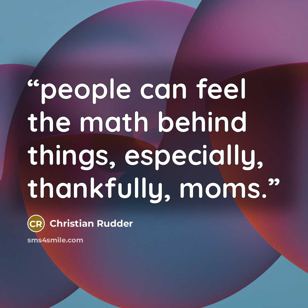 “people can feel the math behind things, especially, thankfully, moms.” quote by Christian Rudder