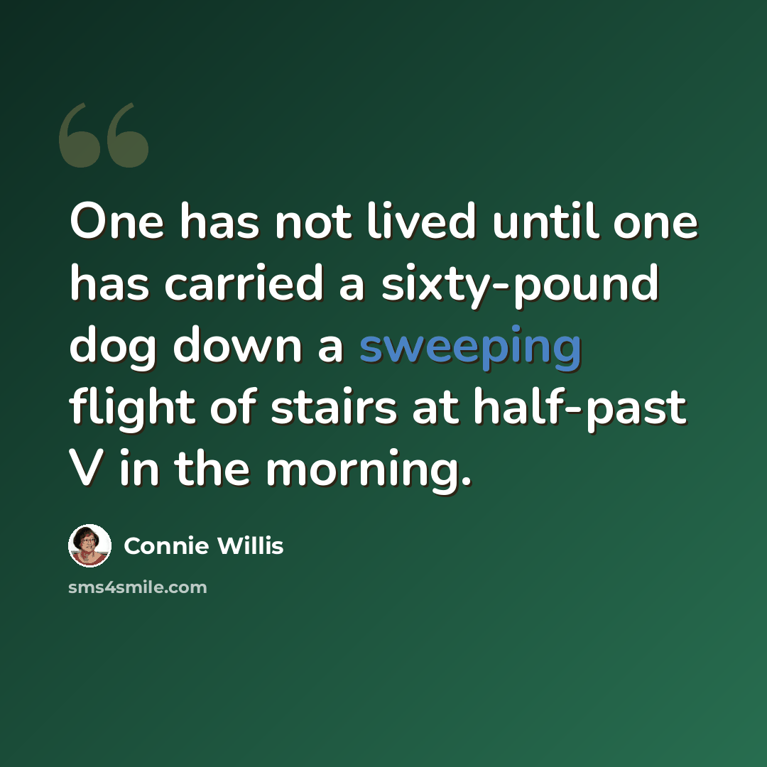 “One has not lived until one has carried a sixty-pound dog down a sweeping flight of stairs at half-past V in the morning.” quote by Connie Willis