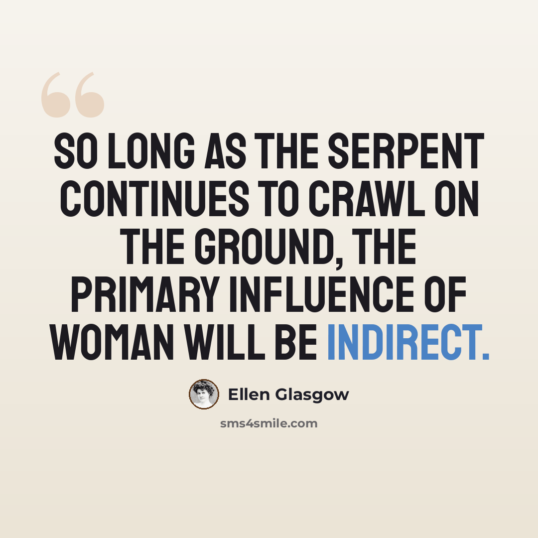 “So long as the serpent continues to crawl on the ground, the primary influence of woman will be indirect.” quote by Ellen Glasgow