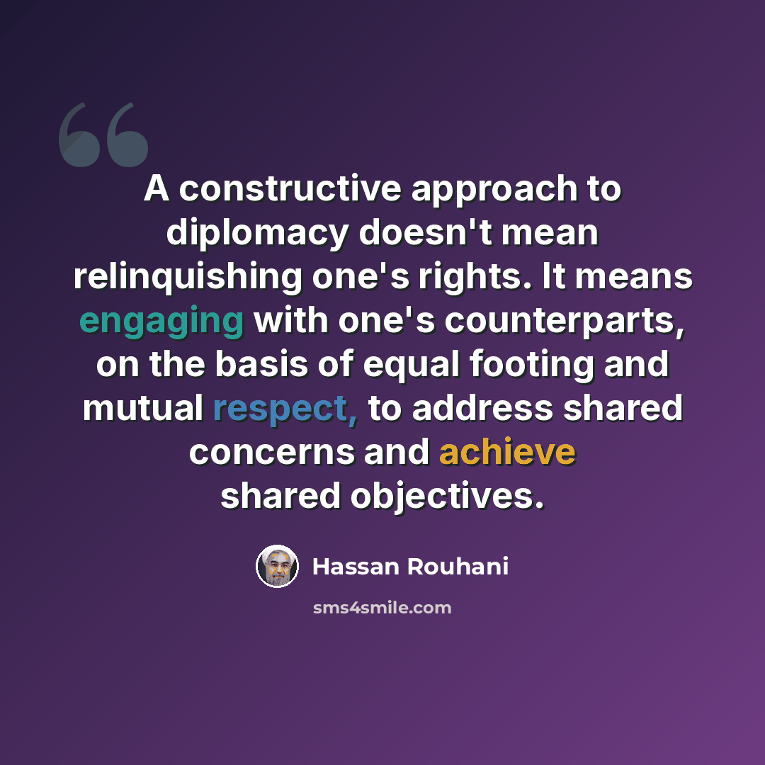 “A constructive approach to diplomacy doesn't mean relinquishing one's rights. It means engaging with one's counterparts, on the basis of equal footing and mutual respect, to address shared concerns and achieve shared objectives.” quote by Hassan Rouhani