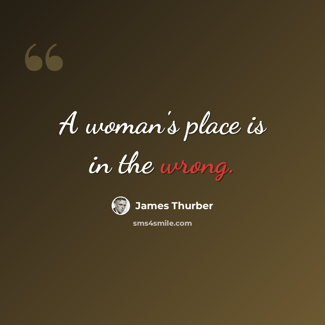 “A woman's place is in the wrong.” quote by James Thurber