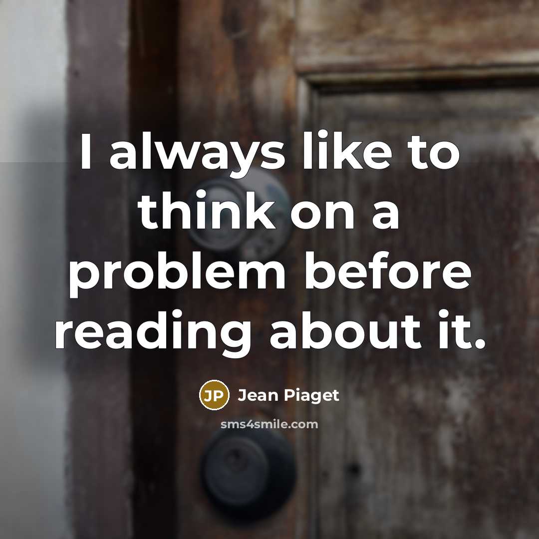 “I always like to think on a problem before reading about it.” quote by Jean Piaget