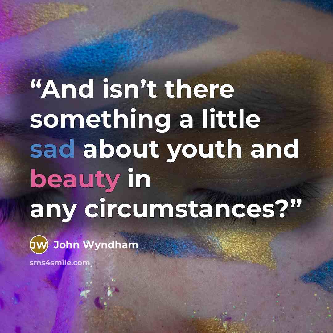 “And isn’t there something a little sad about youth and beauty in any circumstances?” quote by John Wyndham