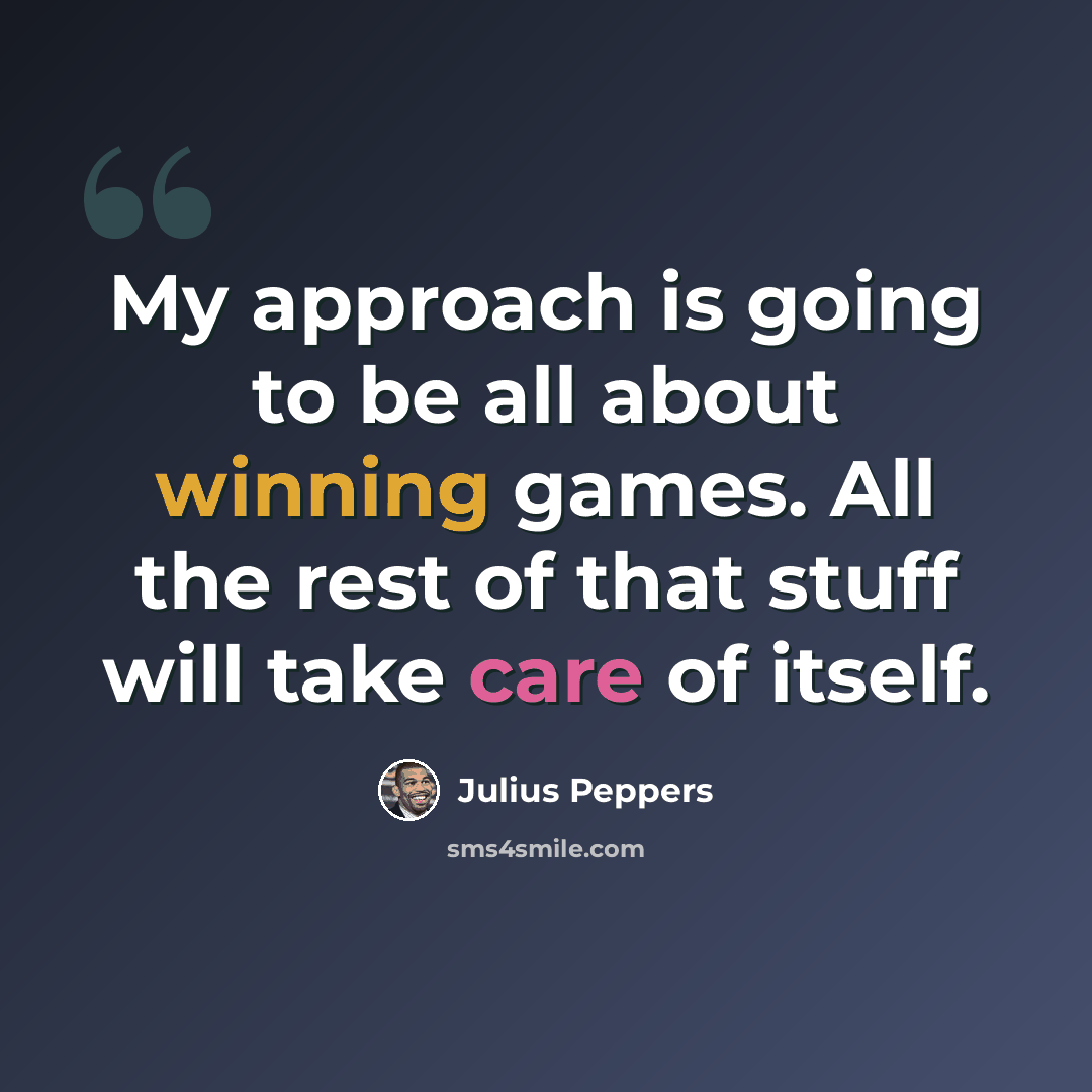 “My approach is going to be all about winning games. All the rest of that stuff will take care of itself.” quote by Julius Peppers