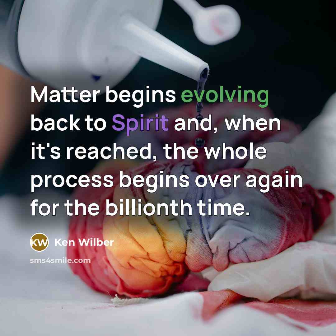 “Matter begins evolving back to Spirit and, when it's reached, the whole process begins over again for the billionth time.” quote by Ken Wilber