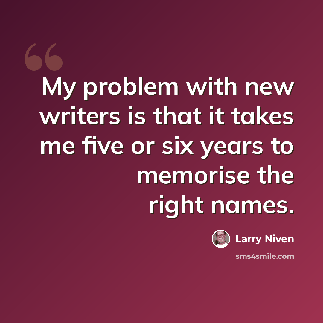 “My problem with new writers is that it takes me five or six years to memorise the right names.” quote by Larry Niven