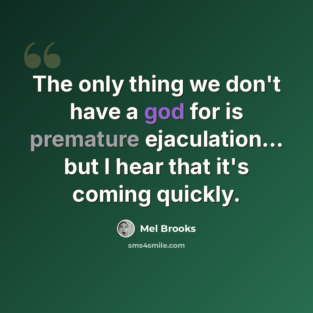 “The only thing we don't have a god for is premature ejaculation... but I hear that it's coming quickly.” quote by Mel Brooks