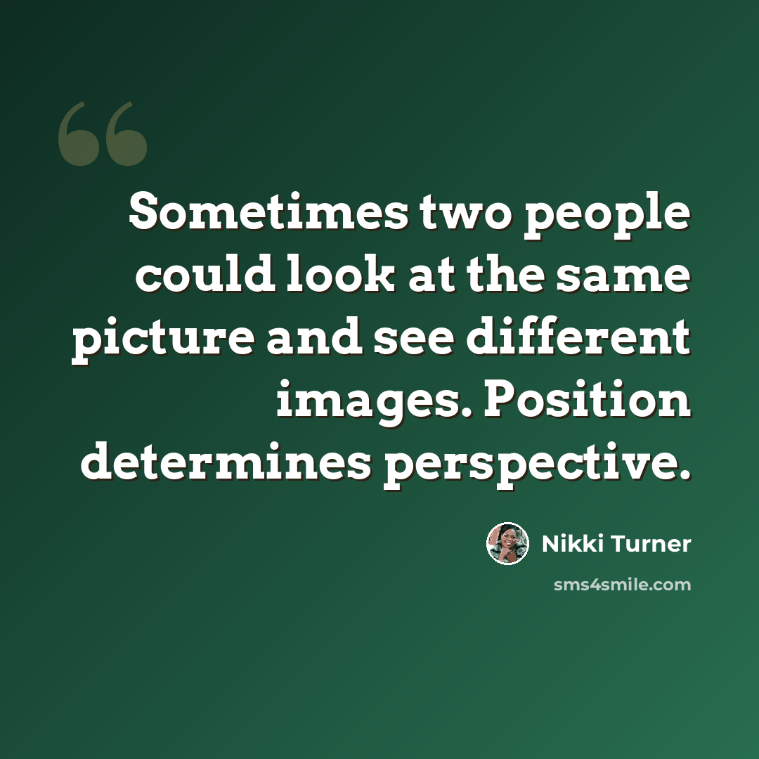 “Sometimes two people could look at the same picture and see different images. Position determines perspective.” quote by Nikki Turner
