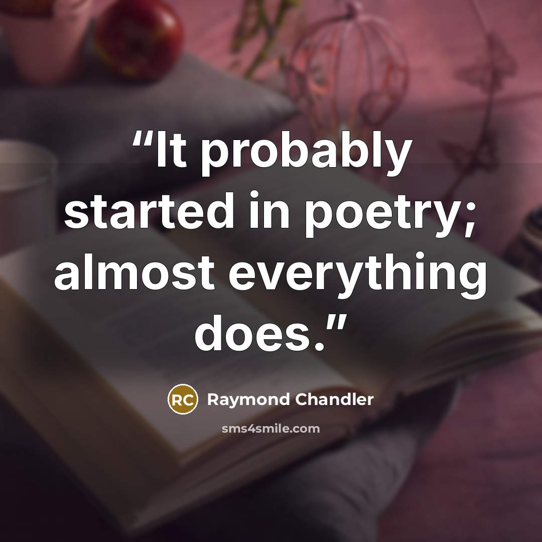 “It probably started in poetry; almost everything does.” quote by Raymond Chandler