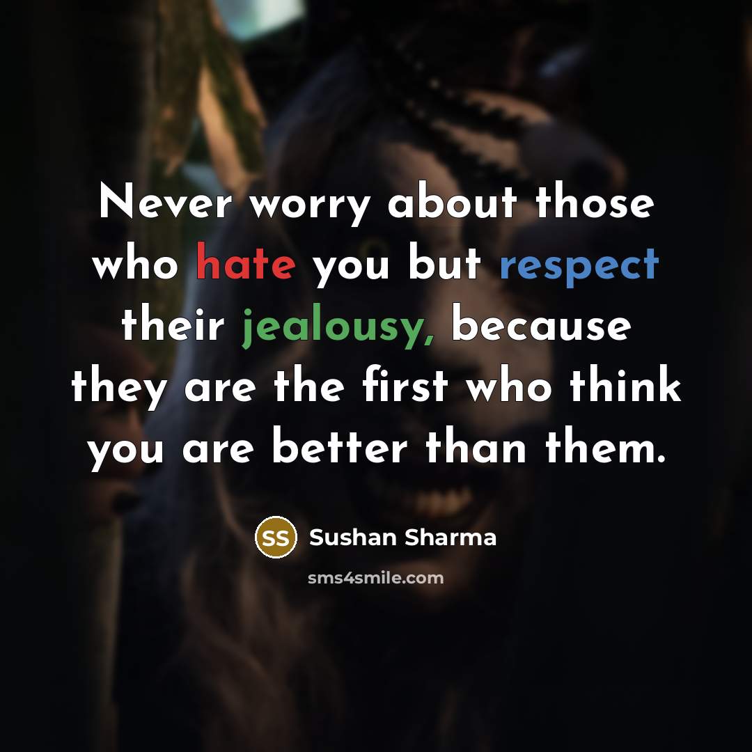 “Never worry about those who hate you but respect their jealousy, because they are the first who think you are better than them.” quote by Sushan Sharma