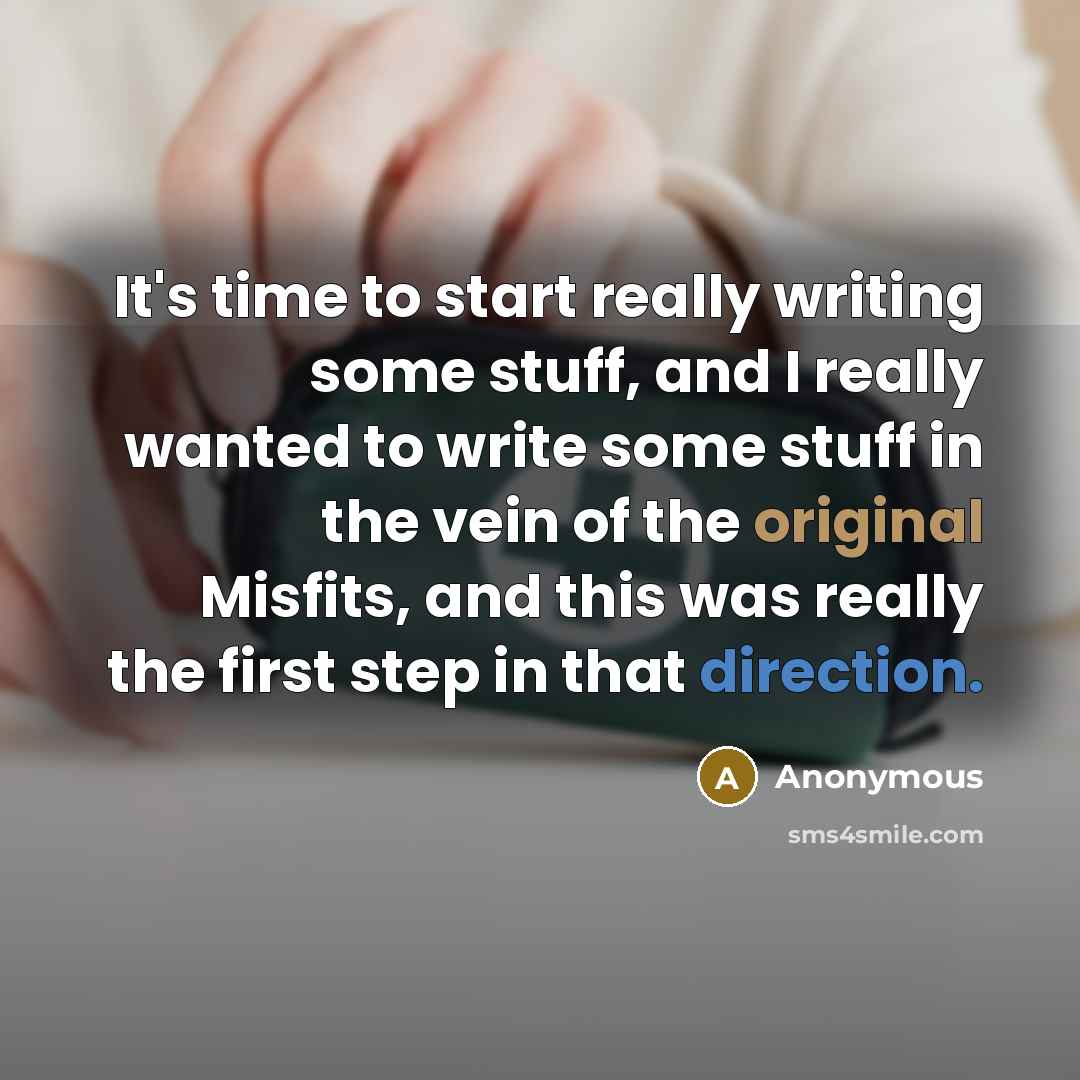 “It's time to start really writing some stuff, and I really wanted to write some stuff in the vein of the original Misfits, and this was really the first step in that direction.” quote by Anonymous