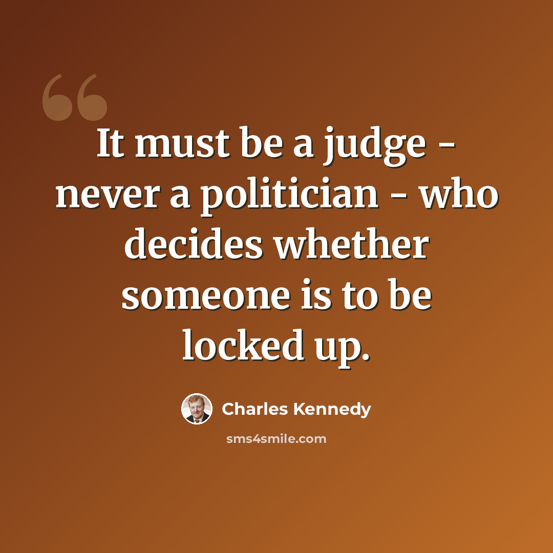 “It must be a judge - never a politician - who decides whether someone is to be locked up.” quote by Charles Kennedy