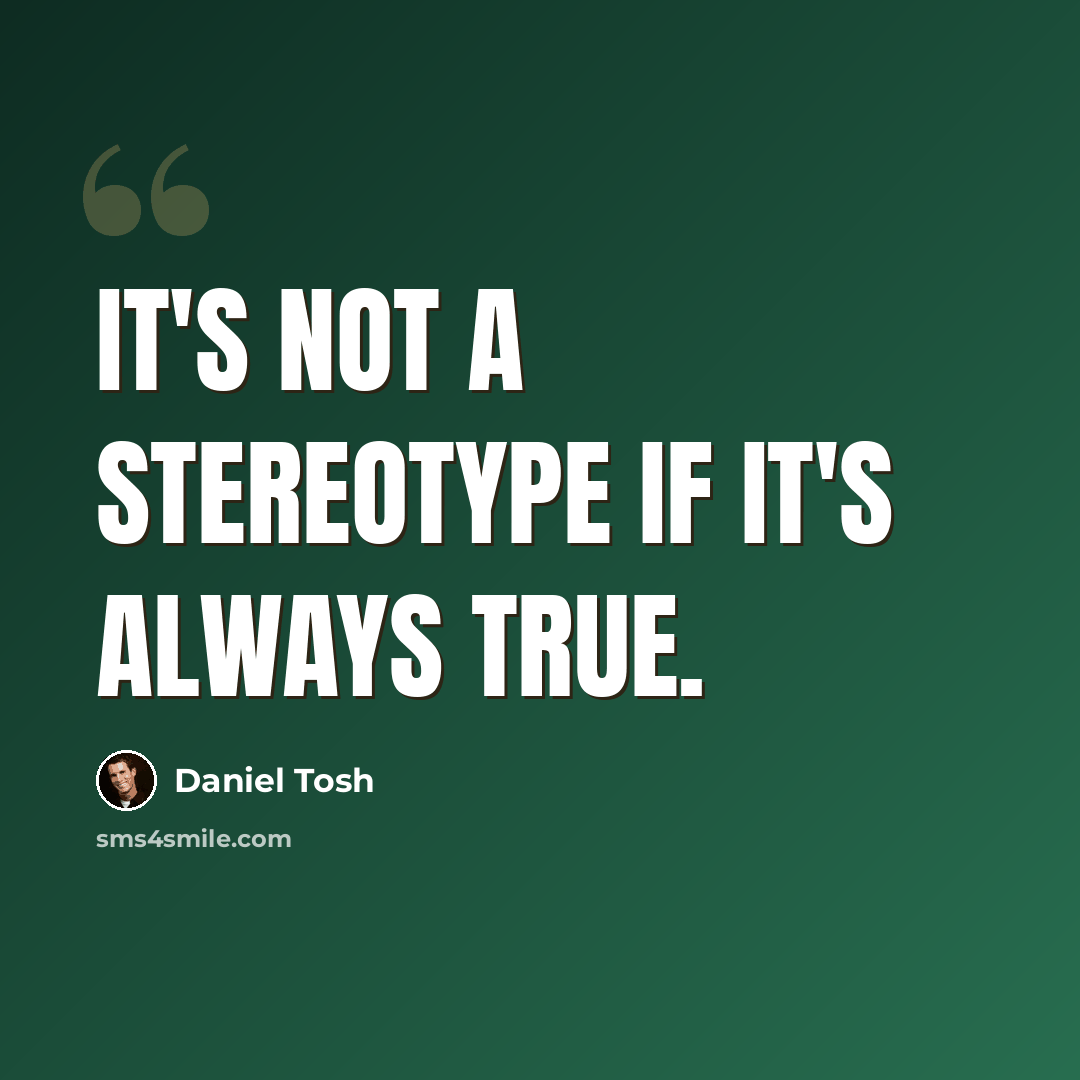 “It's not a stereotype if it's always true.” quote by Daniel Tosh