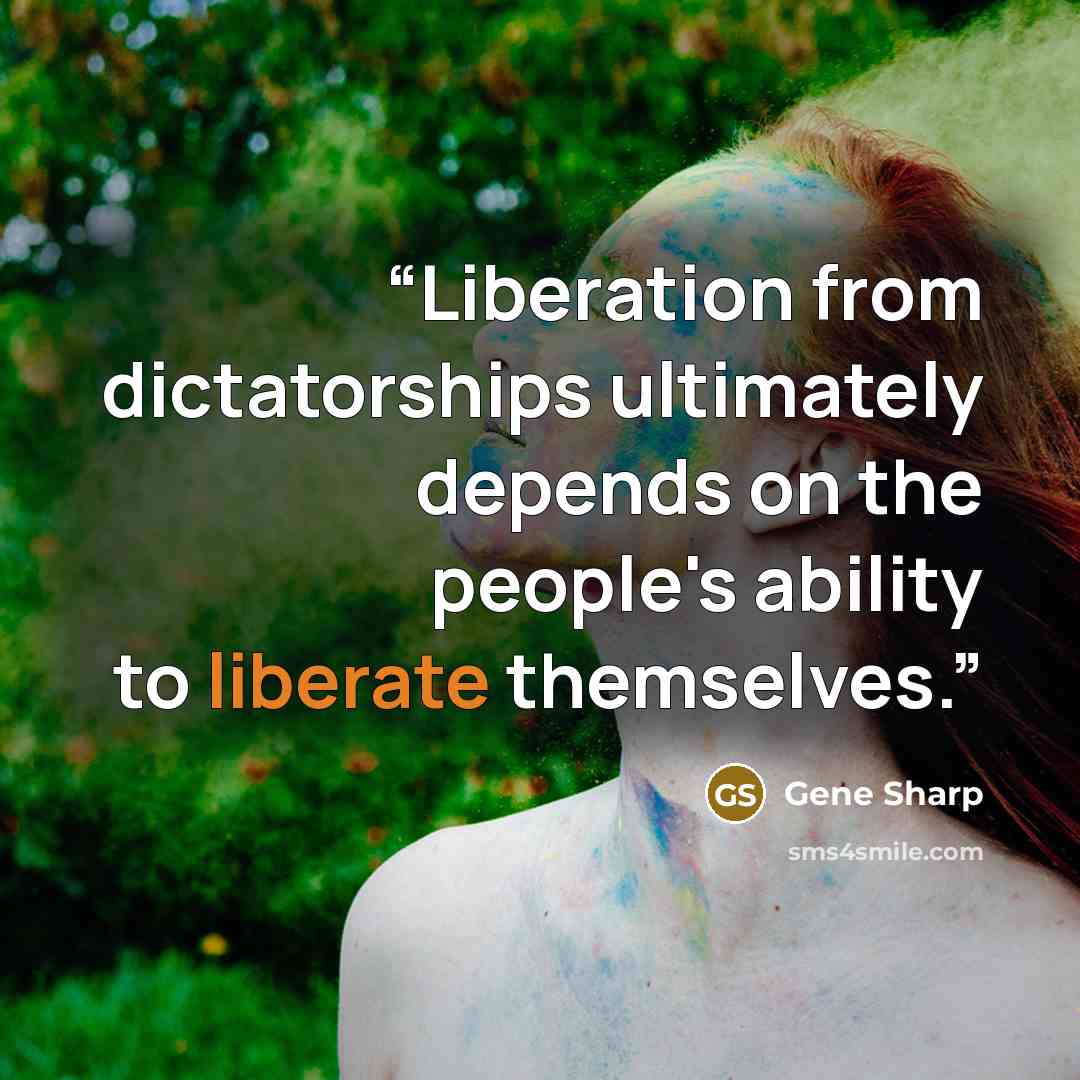 “Liberation from dictatorships ultimately depends on the people's ability to liberate themselves.” quote by Gene Sharp