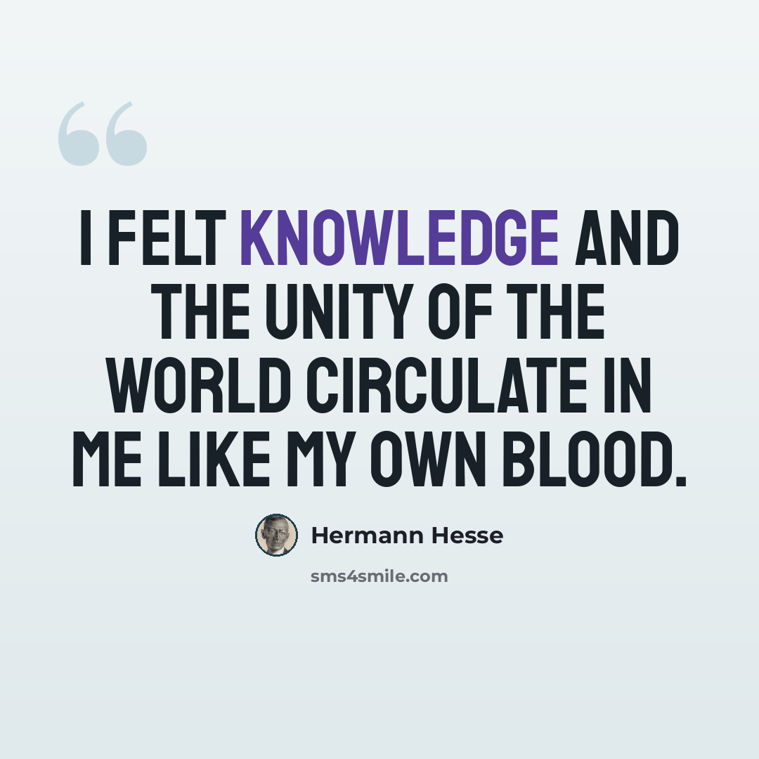 “I felt knowledge and the unity of the world circulate in me like my own blood.” quote by Hermann Hesse