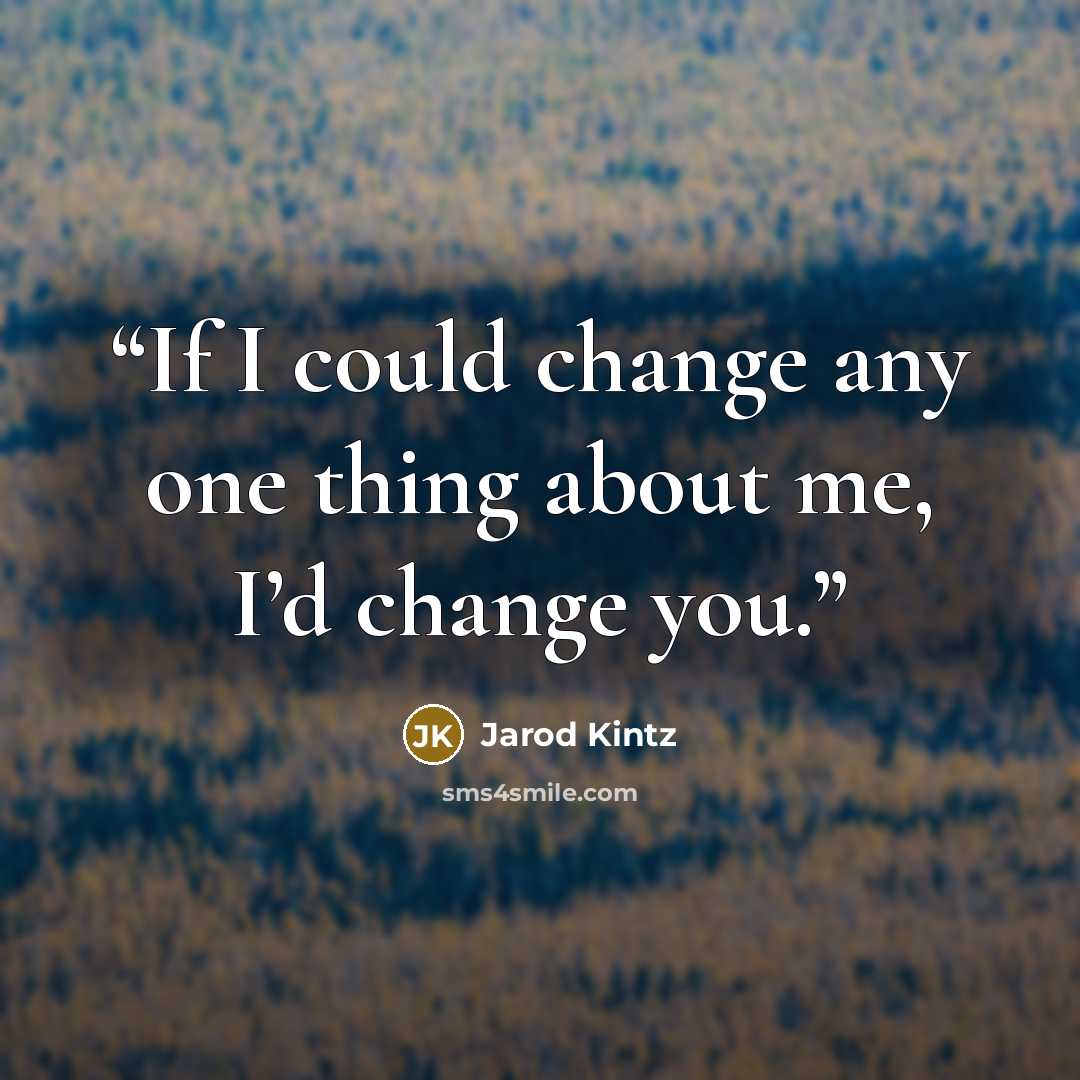 “If I could change any one thing about me, I’d change you.” quote by Jarod Kintz