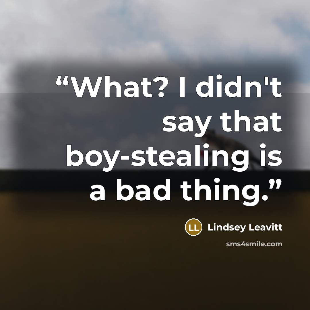 “What? I didn't say that boy-stealing is a bad thing.” quote by Lindsey Leavitt