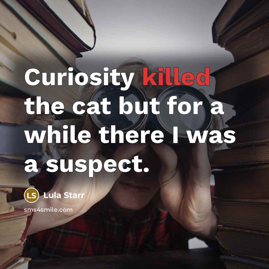 “Curiosity killed the cat but for a while there I was a suspect.” quote by Lula Starr