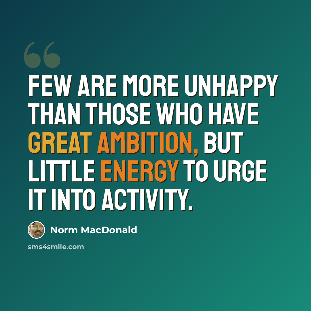 “Few are more unhappy than those who have great ambition, but little energy to urge it into activity.” quote by Norm MacDonald