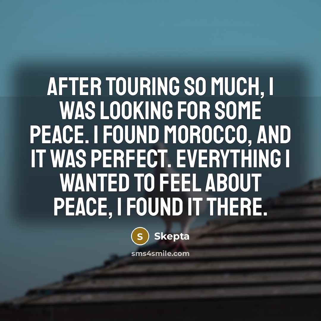 “After touring so much, I was looking for some peace. I found Morocco, and it was perfect. Everything I wanted to feel about peace, I found it there.” quote by Skepta