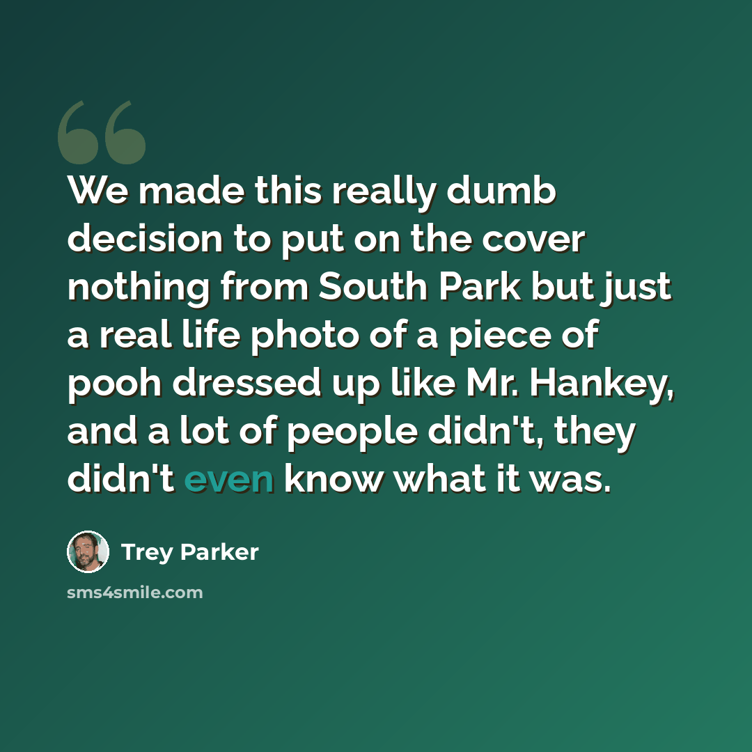 “We made this really dumb decision to put on the cover nothing from South Park but just a real life photo of a piece of pooh dressed up like Mr. Hankey, and a lot of people didn't, they didn't even know what it was.” quote by Trey Parker