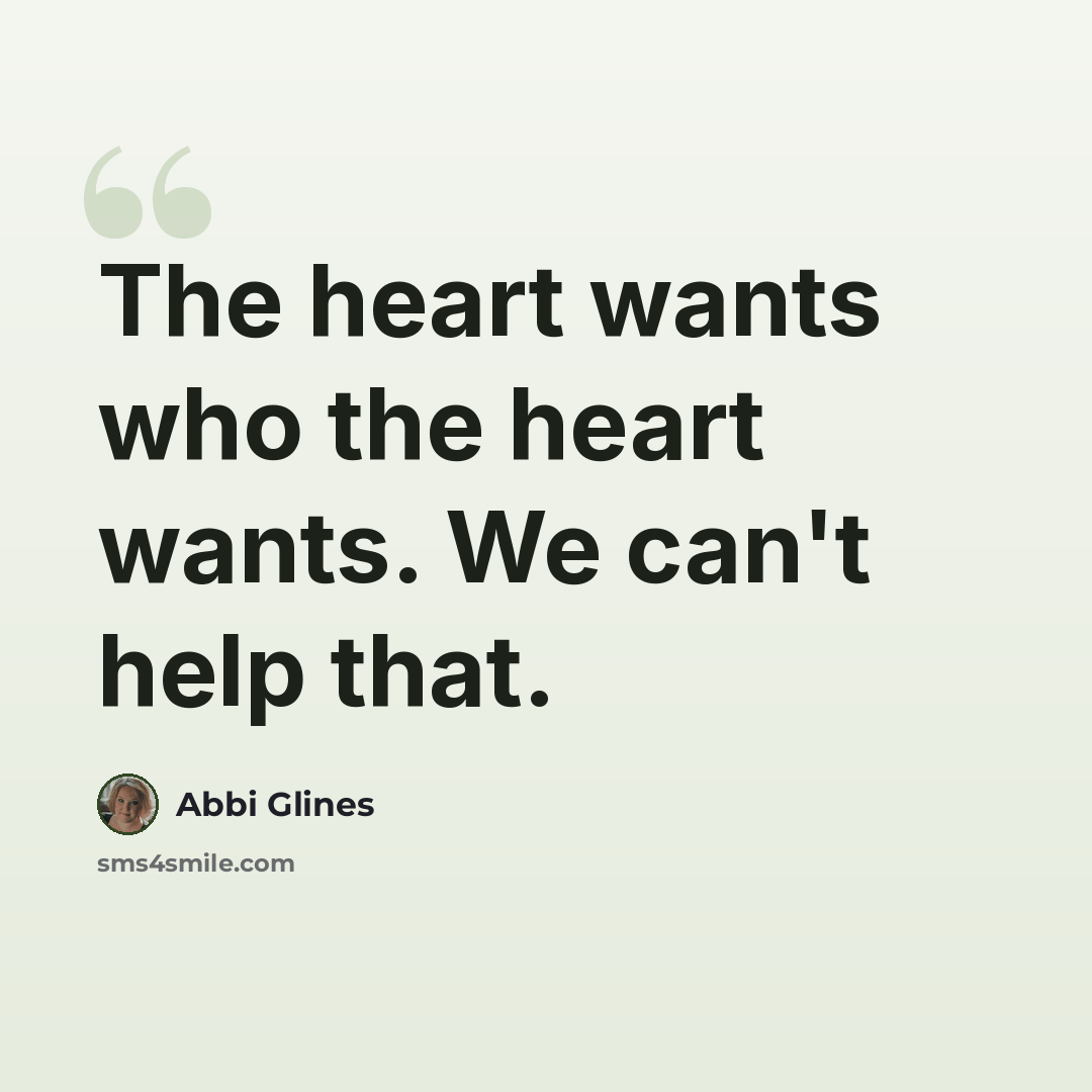 “The heart wants who the heart wants. We can't help that.” quote by Abbi Glines