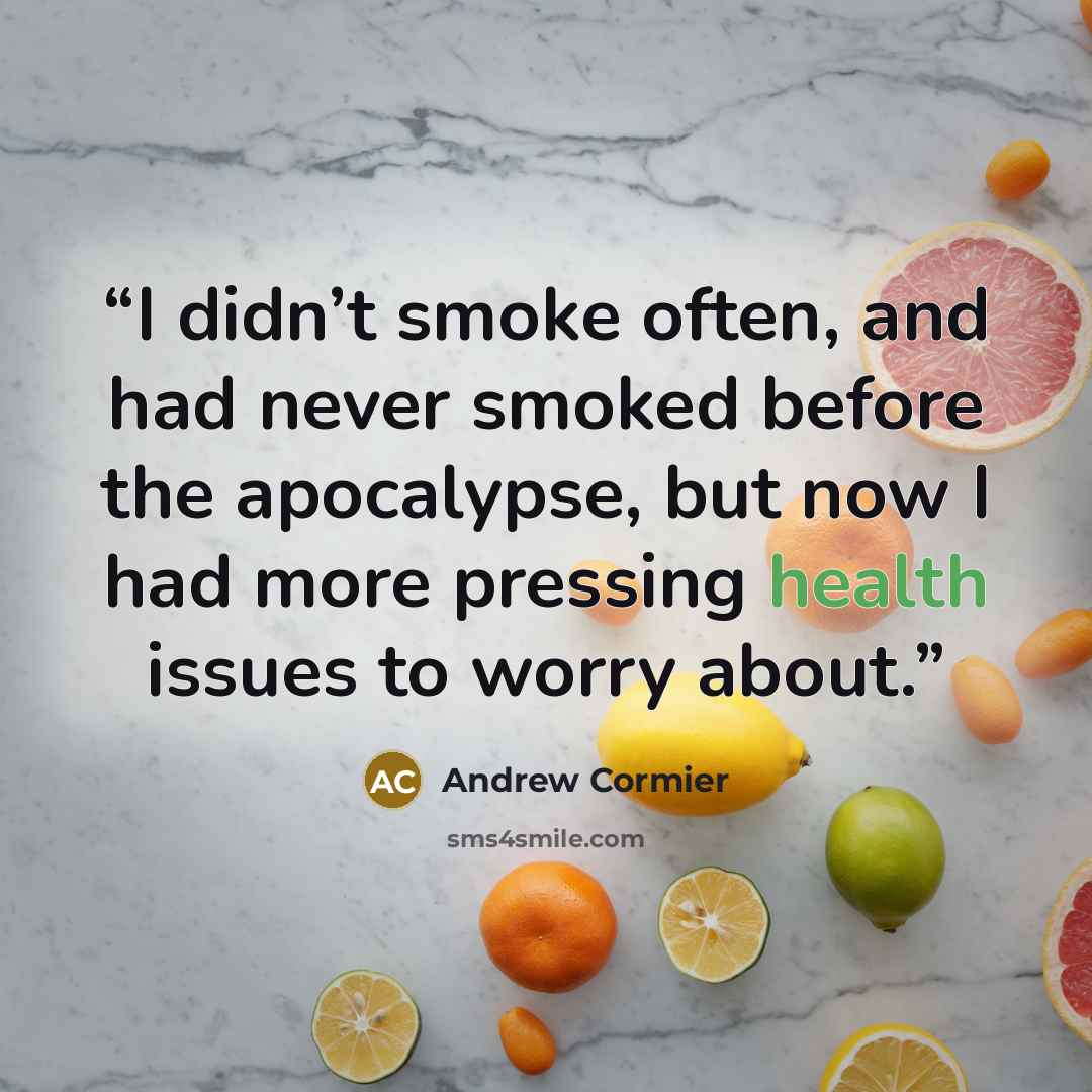 “I didn’t smoke often, and had never smoked before the apocalypse, but now I had more pressing health issues to worry about.” quote by Andrew Cormier