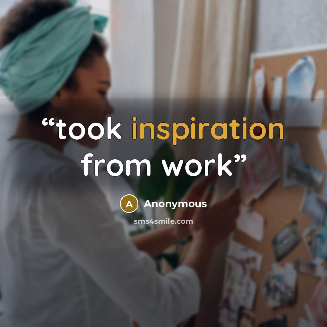 “took inspiration from work” quote by Anonymous