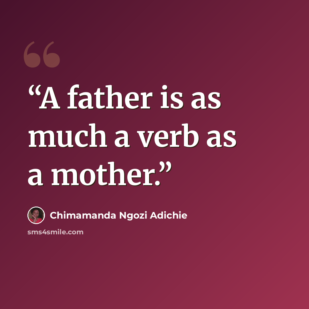 “A father is as much a verb as a mother.” quote by Chimamanda Ngozi Adichie