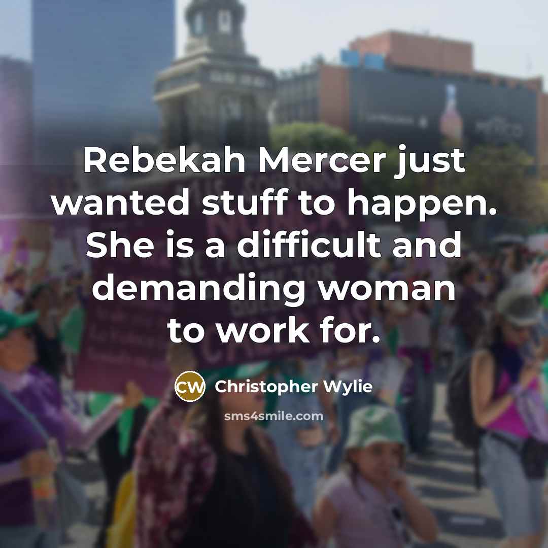 “Rebekah Mercer just wanted stuff to happen. She is a difficult and demanding woman to work for.” quote by Christopher Wylie