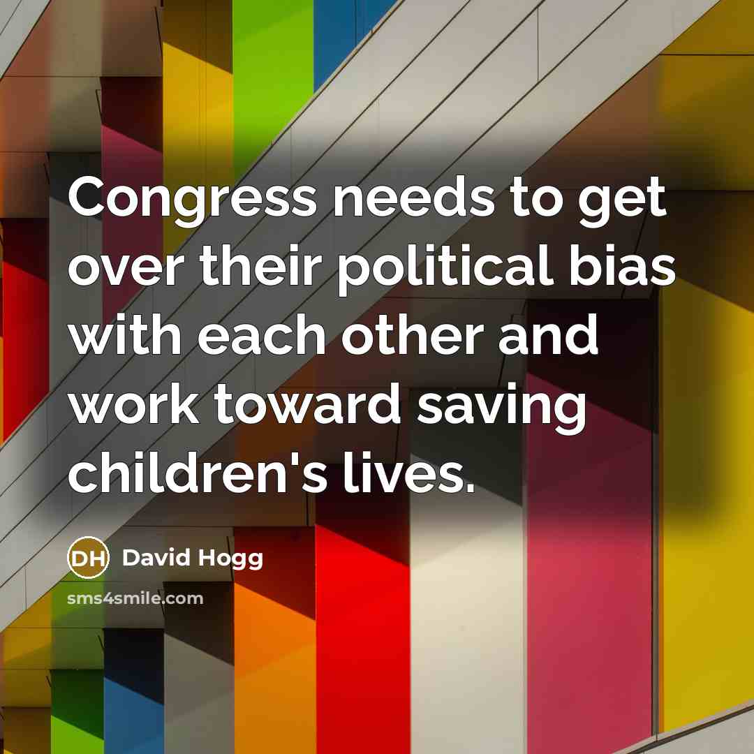 “Congress needs to get over their political bias with each other and work toward saving children's lives.” quote by David Hogg