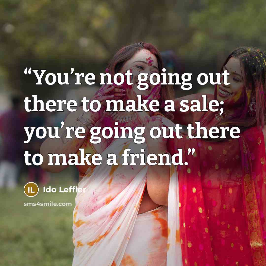 “You’re not going out there to make a sale; you’re going out there to make a friend.” quote by Ido Leffler