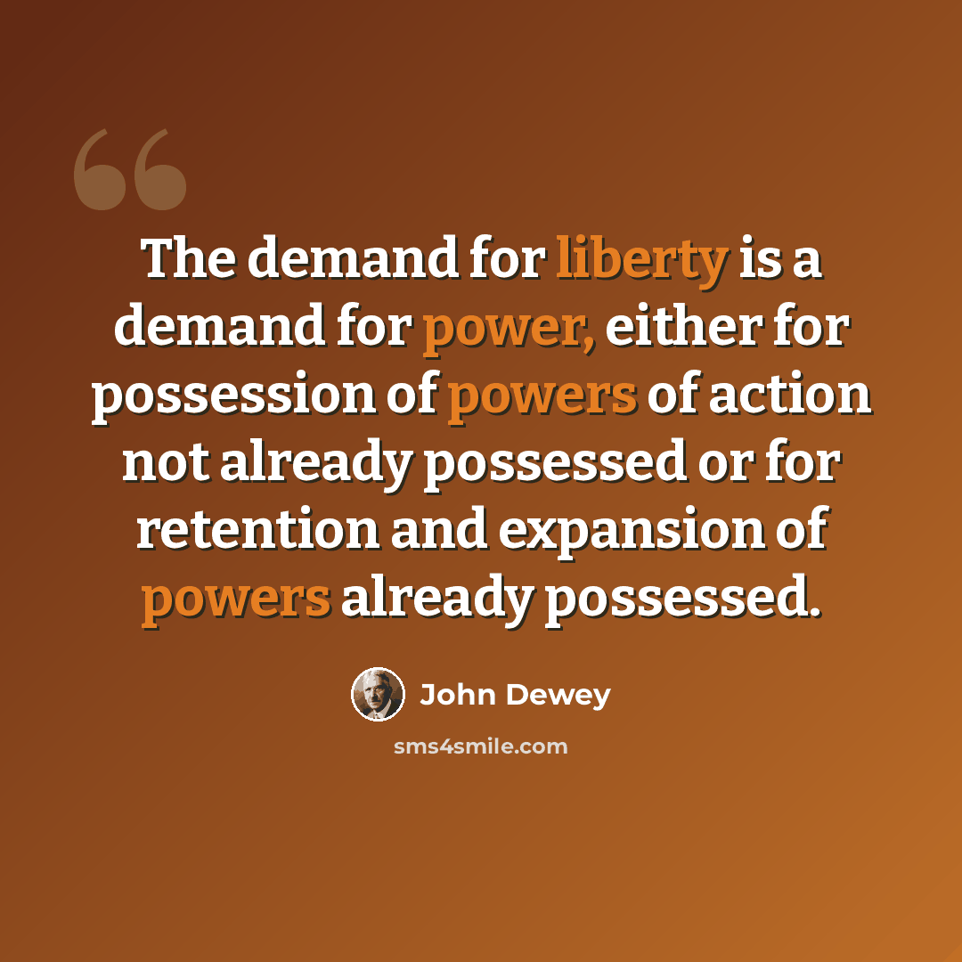 “The demand for liberty is a demand for power, either for possession of powers of action not already possessed or for retention and expansion of powers already possessed.” quote by John Dewey