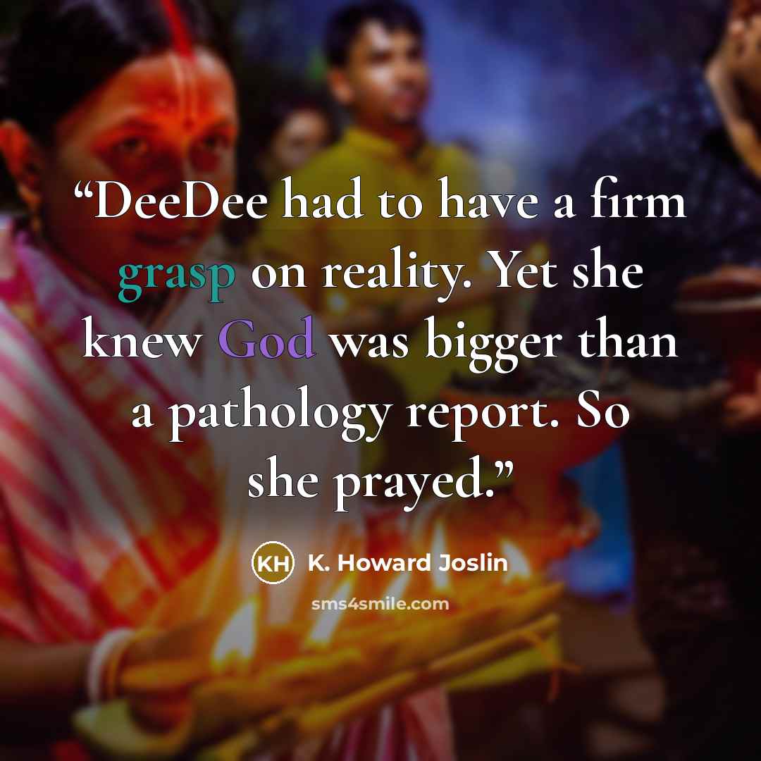 “DeeDee had to have a firm grasp on reality. Yet she knew God was bigger than a pathology report. So she prayed.” quote by K. Howard Joslin