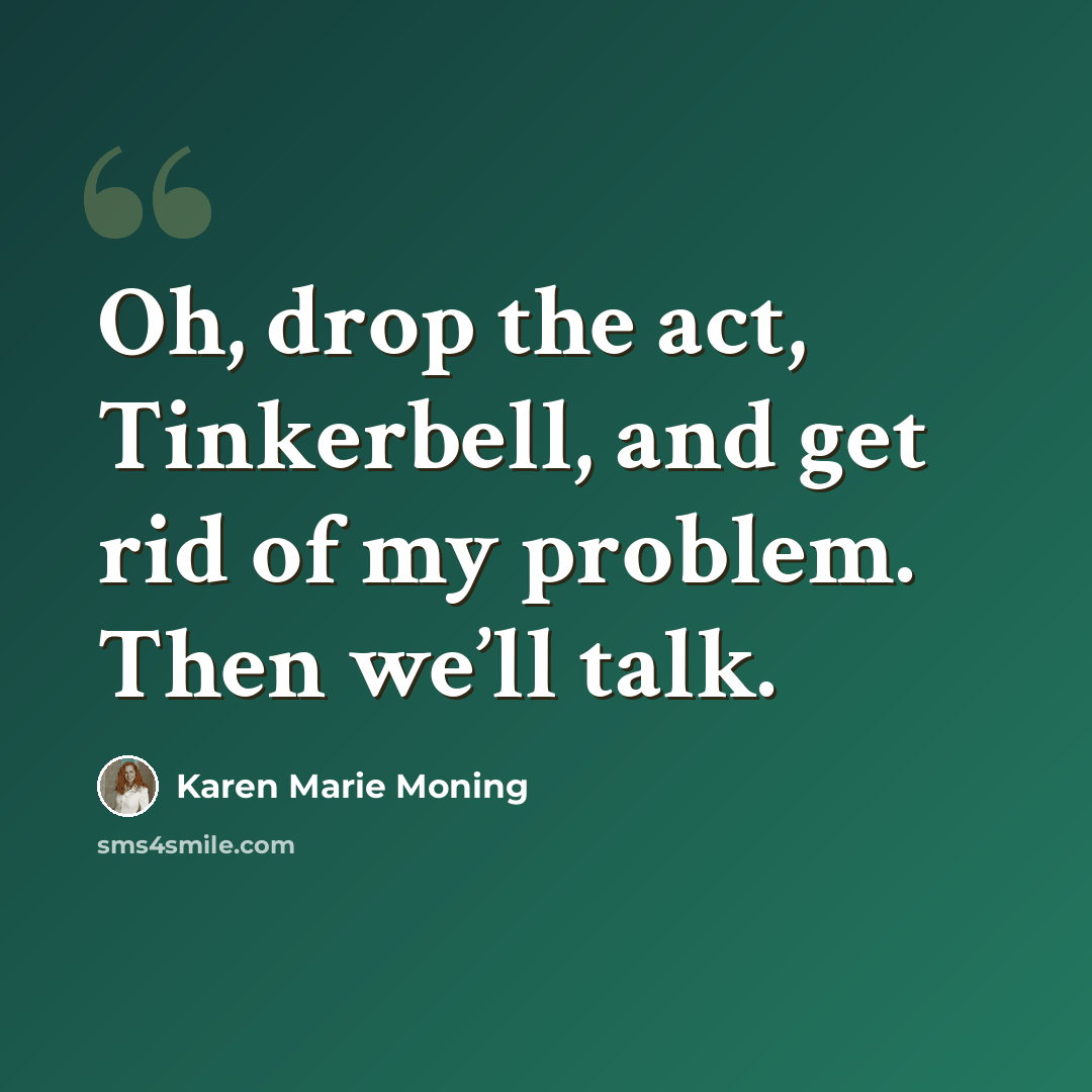 “Oh, drop the act, Tinkerbell, and get rid of my problem. Then we’ll talk.” quote by Karen Marie Moning