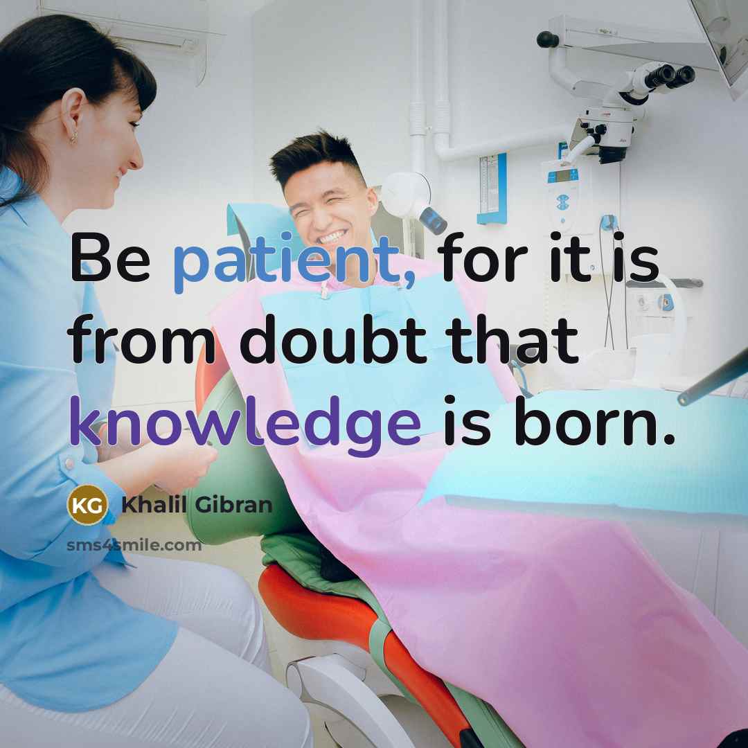 “Be patient, for it is from doubt that knowledge is born.” quote by Khalil Gibran