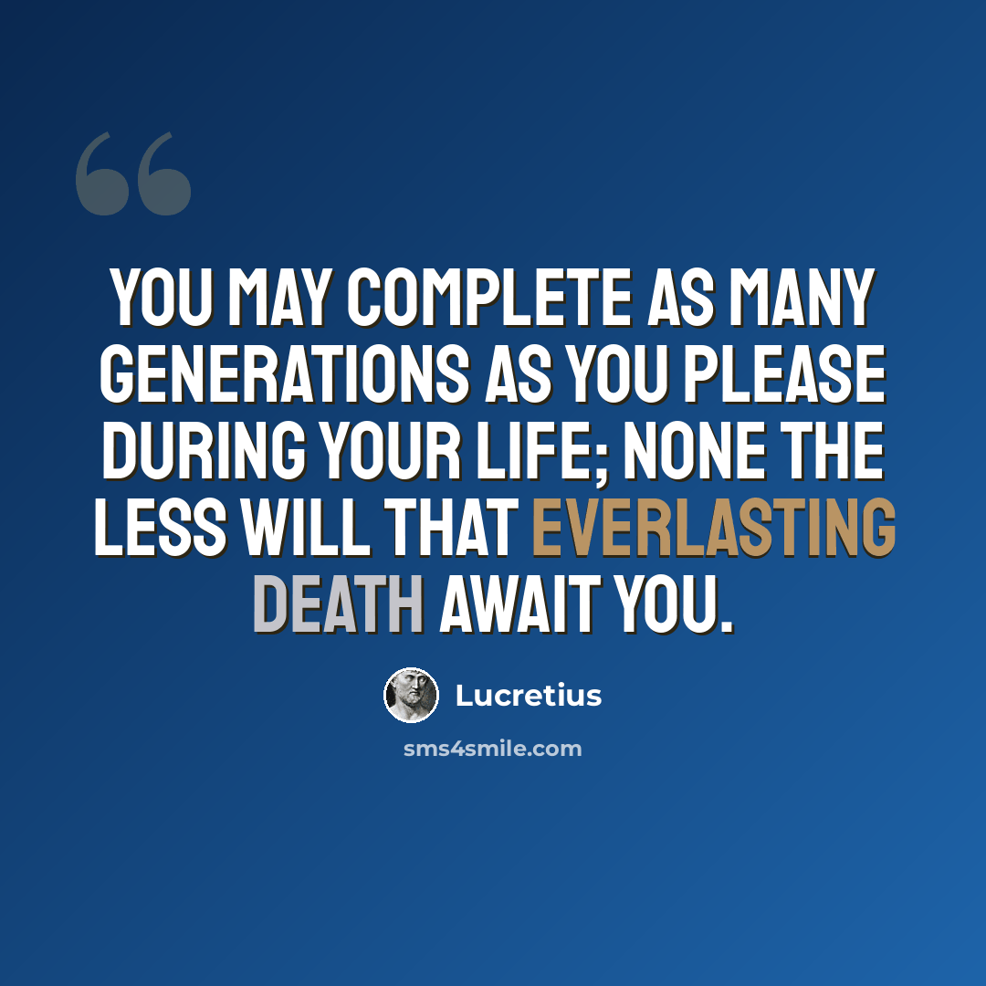 “You may complete as many generations as you please during your life; none the less will that everlasting death await you.” quote by Lucretius