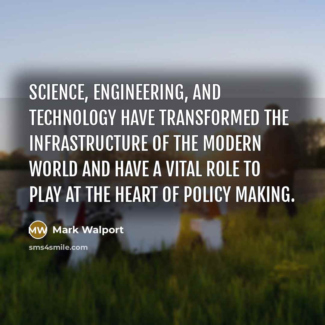 “Science, engineering, and technology have transformed the infrastructure of the modern world and have a vital role to play at the heart of policy making.” quote by Mark Walport