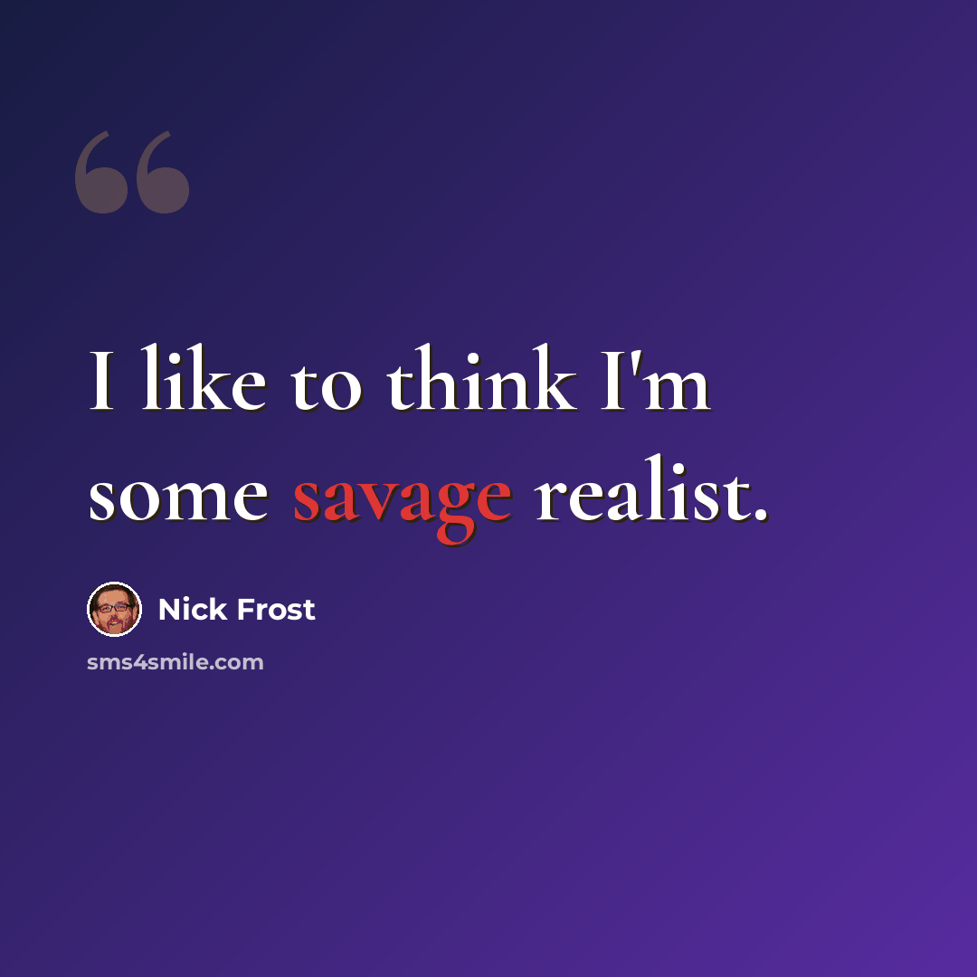 “I like to think I'm some savage realist.” quote by Nick Frost