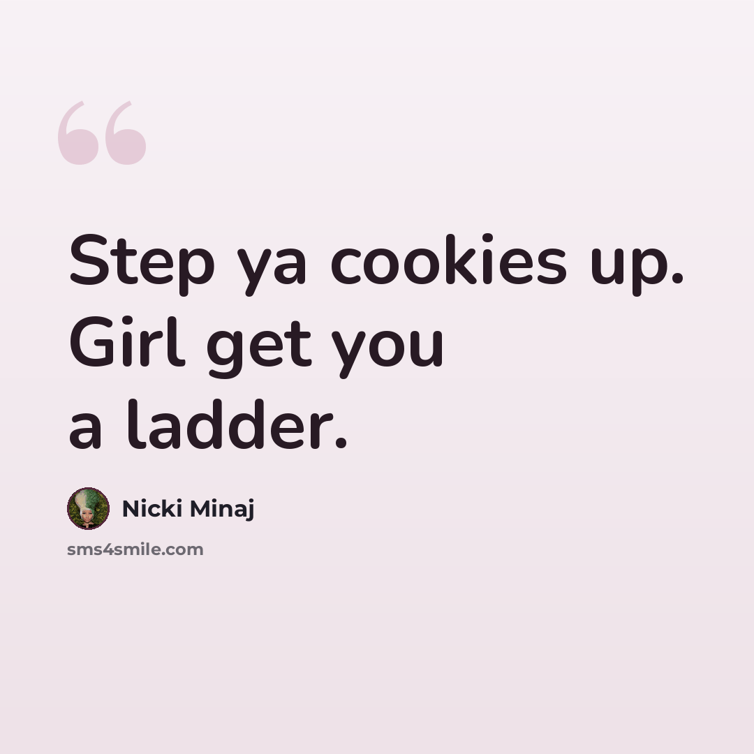 “Step ya cookies up. Girl get you a ladder.” quote by Nicki Minaj
